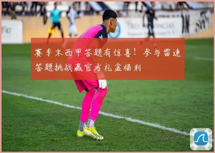 赛季末西甲答题有惊喜！参与雷速答题挑战赢官方礼盒福利