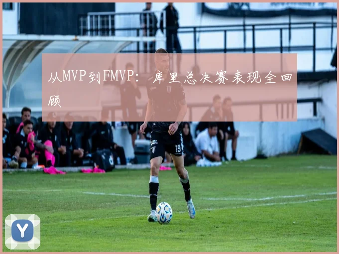 从MVP到FMVP：库里总决赛表现全回顾