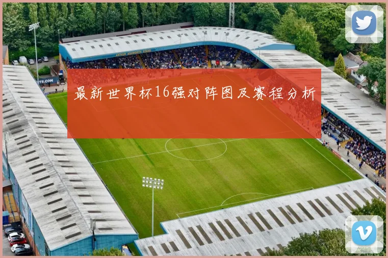 最新世界杯16强对阵图及赛程分析