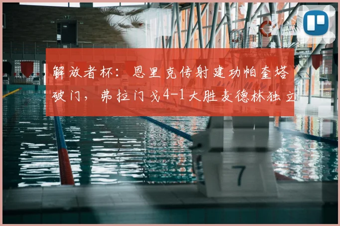 解放者杯：恩里克传射建功帕奎塔破门，弗拉门戈4-1大胜麦德林独立