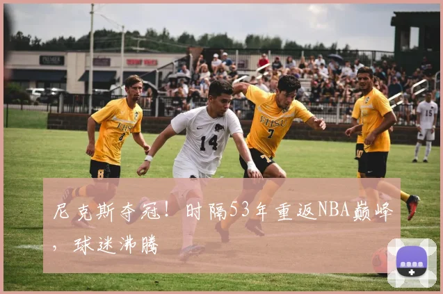 尼克斯夺冠！时隔53年重返NBA巅峰，球迷沸腾