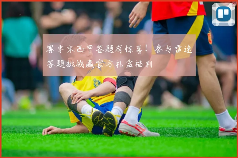 赛季末西甲答题有惊喜！参与雷速答题挑战赢官方礼盒福利
